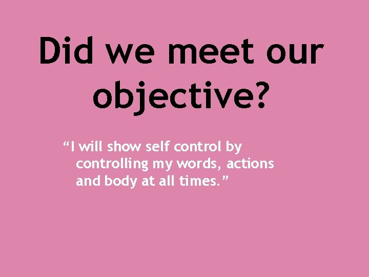 Did we meet our objective? “I will show self control by controlling my words,