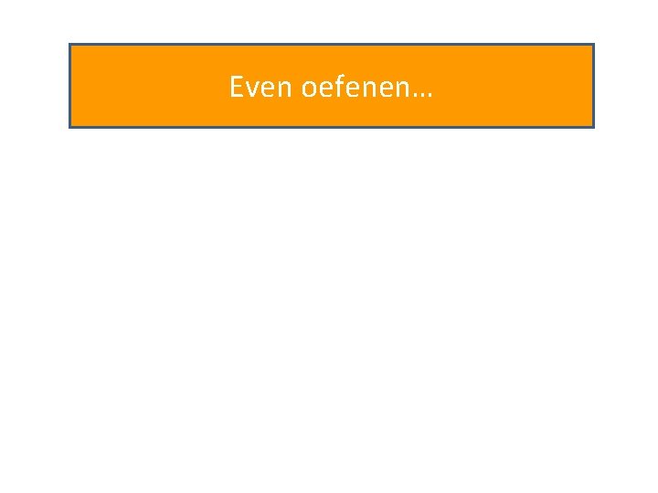 Even oefenen… 