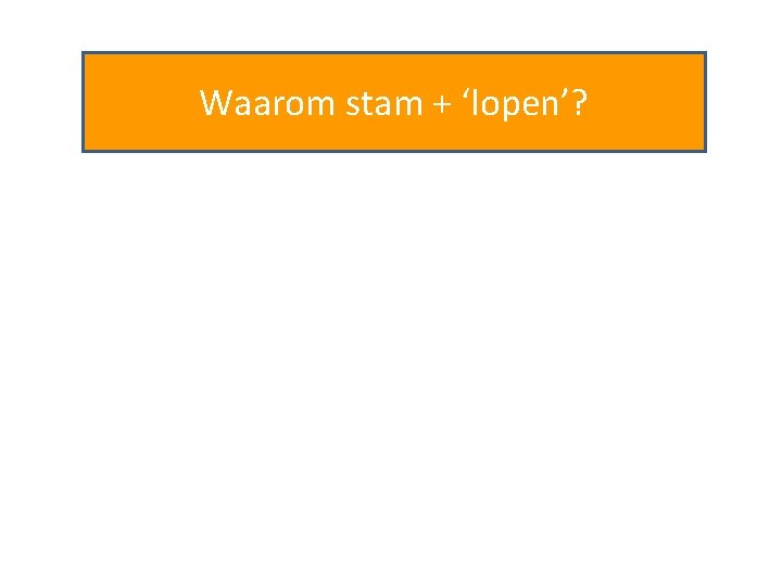 Waarom stam + ‘lopen’? 
