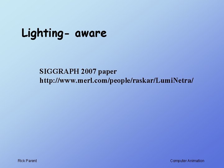 Lighting- aware SIGGRAPH 2007 paper http: //www. merl. com/people/raskar/Lumi. Netra/ Rick Parent Computer Animation