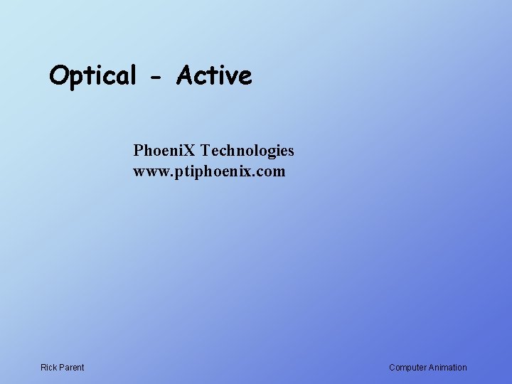 Optical - Active Phoeni. X Technologies www. ptiphoenix. com Rick Parent Computer Animation 