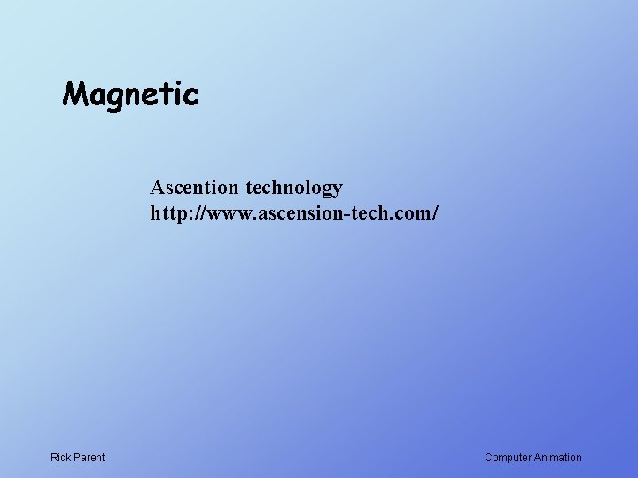 Magnetic Ascention technology http: //www. ascension-tech. com/ Rick Parent Computer Animation 