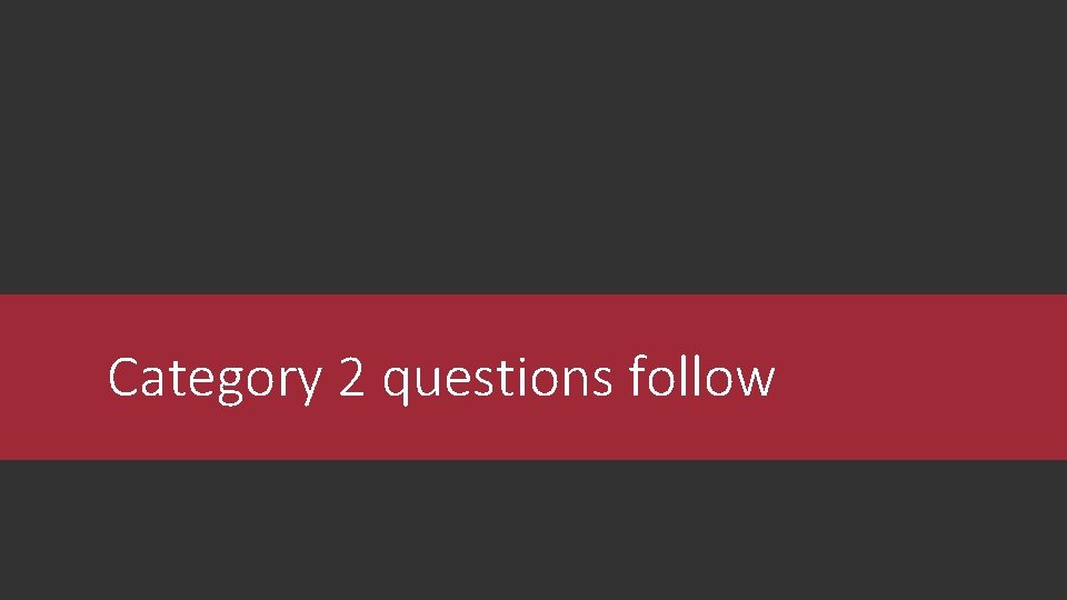 Category 2 questions follow Category 2 questions follow