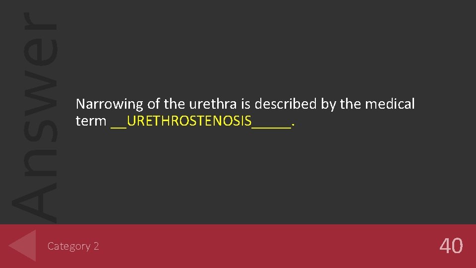 Answer Narrowing of the urethra is described by the medical term __URETHROSTENOSIS_____. Category 2 Answer Narrowing of the urethra is described by the medical term __URETHROSTENOSIS_____. Category 2
