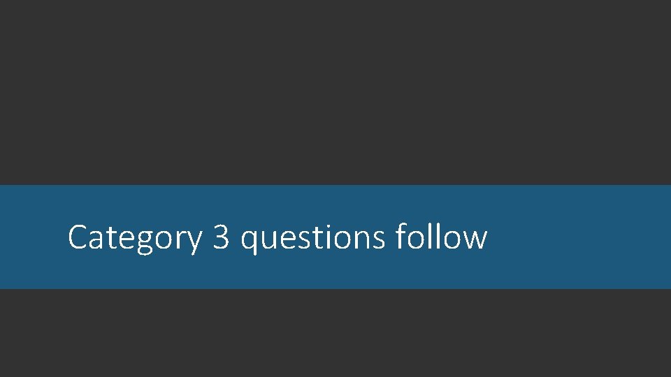 Category 3 questions follow Category 3 questions follow
