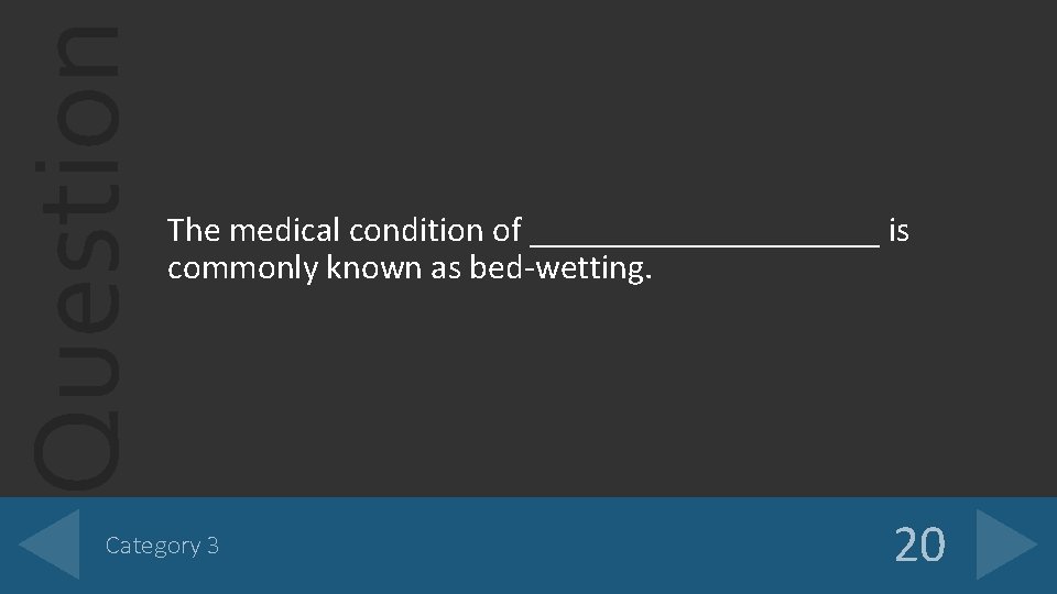 Question The medical condition of __________ is commonly known as bed-wetting. Category 3 20 Question The medical condition of __________ is commonly known as bed-wetting. Category 3 20