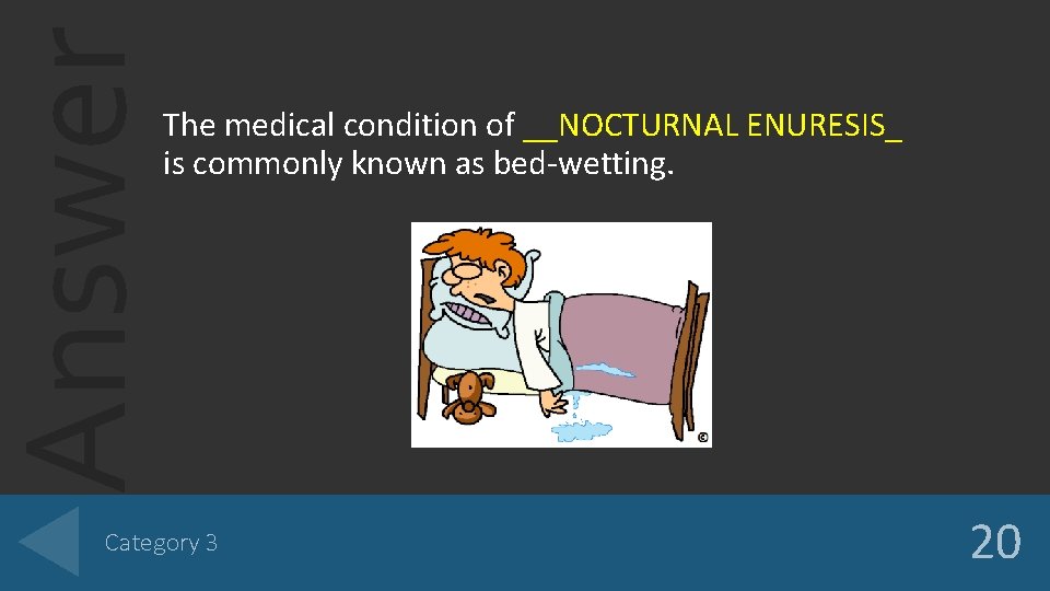 Answer The medical condition of __NOCTURNAL ENURESIS_ is commonly known as bed-wetting. Category 3 Answer The medical condition of __NOCTURNAL ENURESIS_ is commonly known as bed-wetting. Category 3