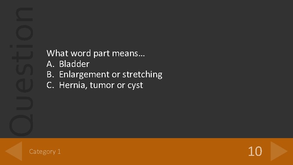 Question What word part means… A. Bladder B. Enlargement or stretching C. Hernia, tumor Question What word part means… A. Bladder B. Enlargement or stretching C. Hernia, tumor