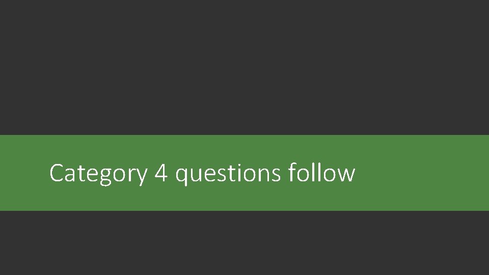 Category 4 questions follow Category 4 questions follow