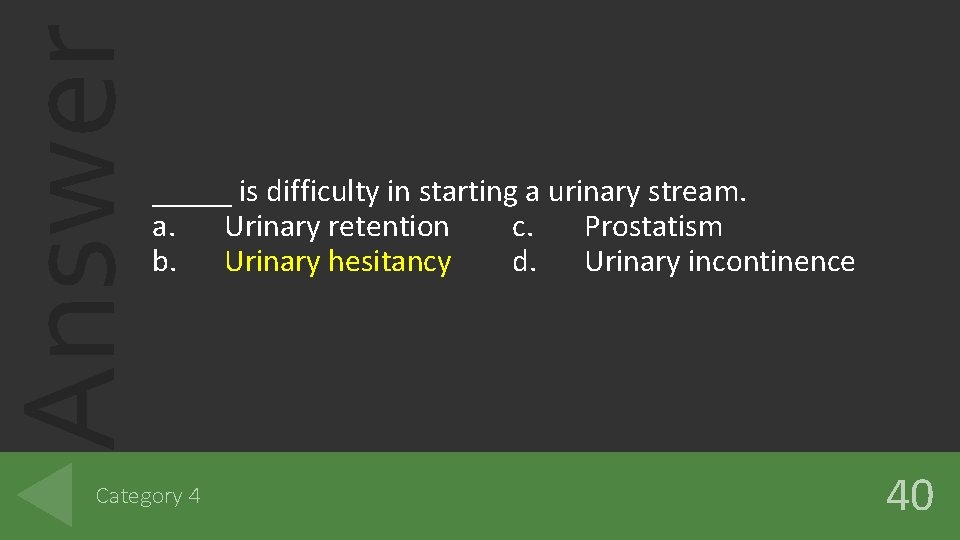 Answer _____ is difficulty in starting a urinary stream. a. Urinary retention c. Prostatism Answer _____ is difficulty in starting a urinary stream. a. Urinary retention c. Prostatism