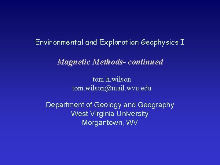Environmental and Exploration Geophysics I Magnetic Methods- continued tom. h. wilson tom. wilson@mail. wvu.
