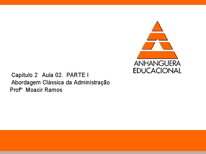 Capítulo 2 Aula 02. PARTE I Abordagem Clássica da Administração Profº Moacir Ramos 