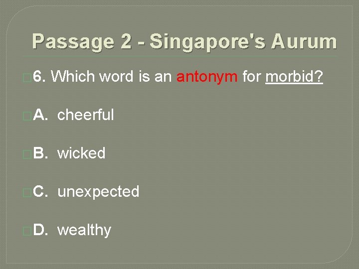 Passage 2 - Singapore's Aurum � 6. Which word is an antonym for morbid? Passage 2 - Singapore's Aurum � 6. Which word is an antonym for morbid?