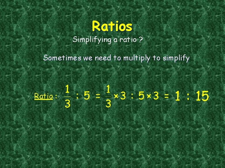 Ratios Simplifying a ratio ? Sometimes we need to multiply to simplify Ratio :