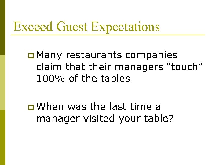 Exceed Guest Expectations p Many restaurants companies claim that their managers “touch” 100% of