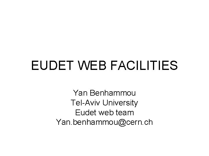 EUDET WEB FACILITIES Yan Benhammou Tel-Aviv University Eudet web team Yan. benhammou@cern. ch 