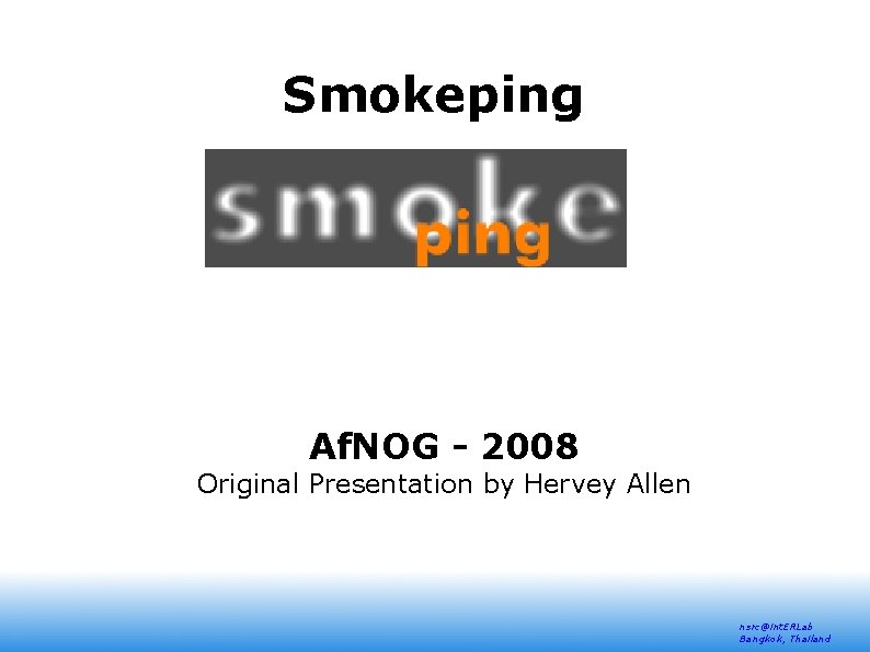 Smokeping Af. NOG - 2008 Original Presentation by Hervey Allen nsrc@int. ERLab Bangkok, Thailand