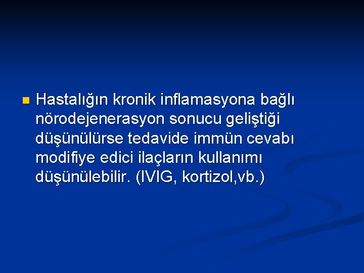 n Hastalığın kronik inflamasyona bağlı nörodejenerasyon sonucu geliştiği düşünülürse tedavide immün cevabı modifiye edici