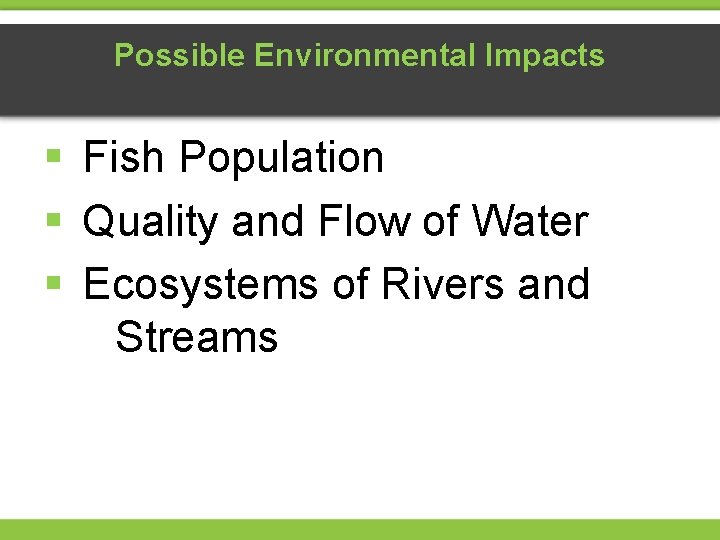Possible Environmental Impacts § Fish Population § Quality and Flow of Water § Ecosystems