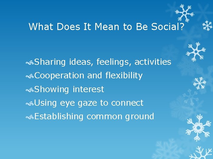 What Does It Mean to Be Social? Sharing ideas, feelings, activities Cooperation and flexibility
