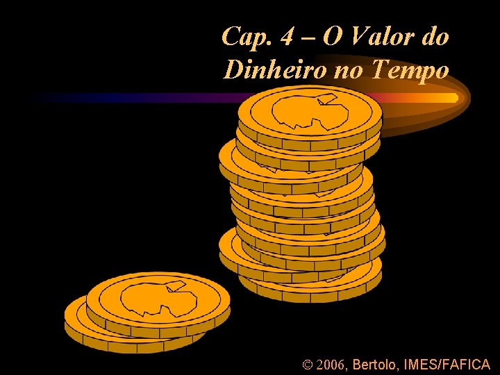 Cap. 4 – O Valor do Dinheiro no Tempo 2006, Bertolo, IMES/FAFICA 