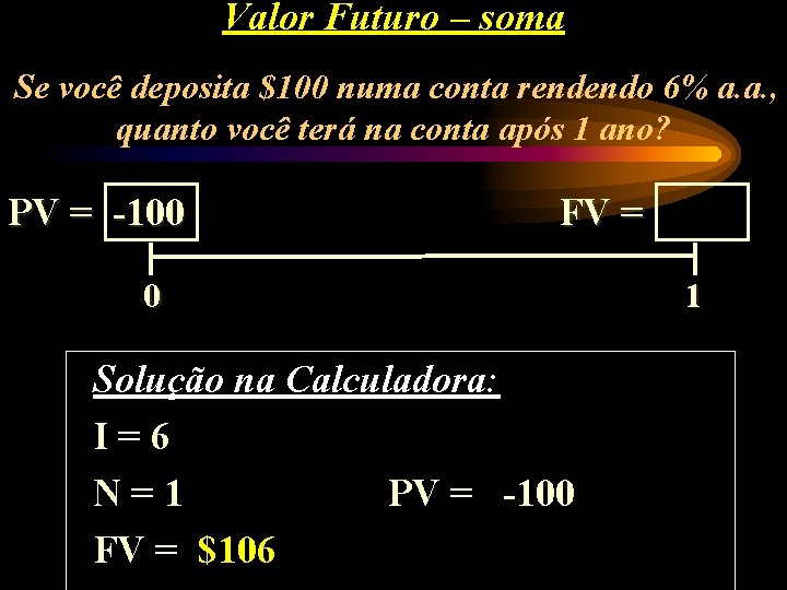 Valor Futuro – soma Se você deposita $100 numa conta rendendo 6% a. a.