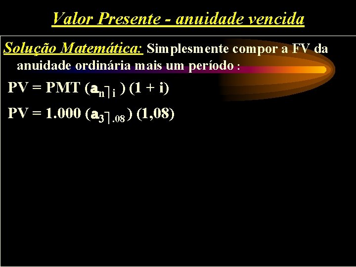 Valor Presente - anuidade vencida Solução Matemática: Simplesmente compor a FV da anuidade ordinária