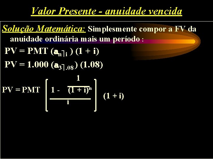 Valor Presente - anuidade vencida Solução Matemática: Simplesmente compor a FV da anuidade ordinária