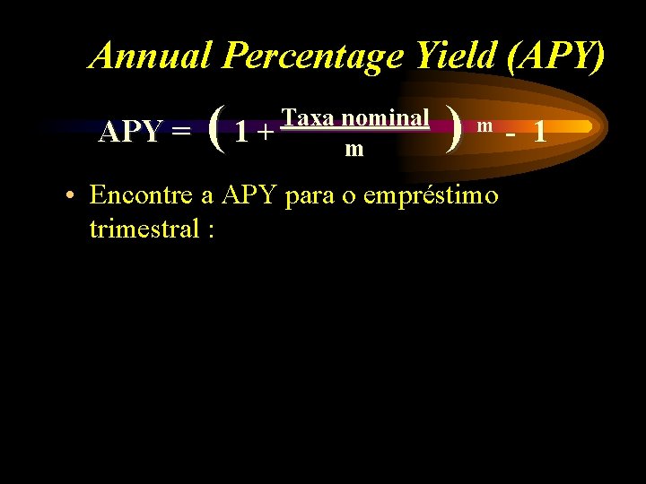 Annual Percentage Yield (APY) APY = ( Taxa nominal 1+ m ) m •