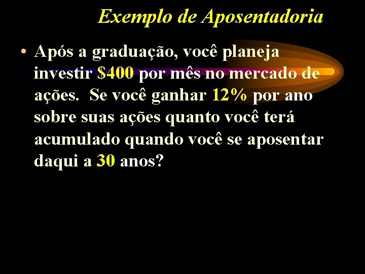 Exemplo de Aposentadoria • Após a graduação, você planeja investir $400 por mês no