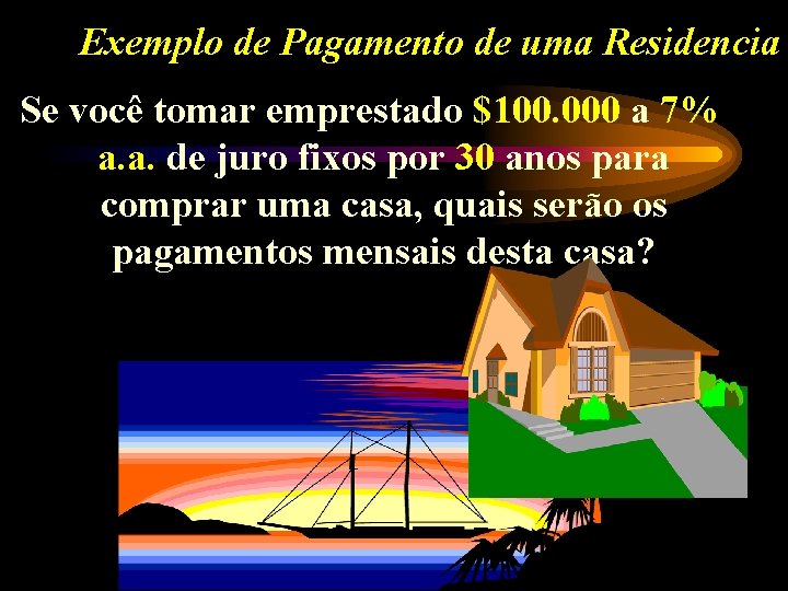 Exemplo de Pagamento de uma Residencia Se você tomar emprestado $100. 000 a 7%