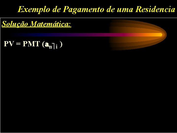 Exemplo de Pagamento de uma Residencia Solução Matemática: PV = PMT (an i )