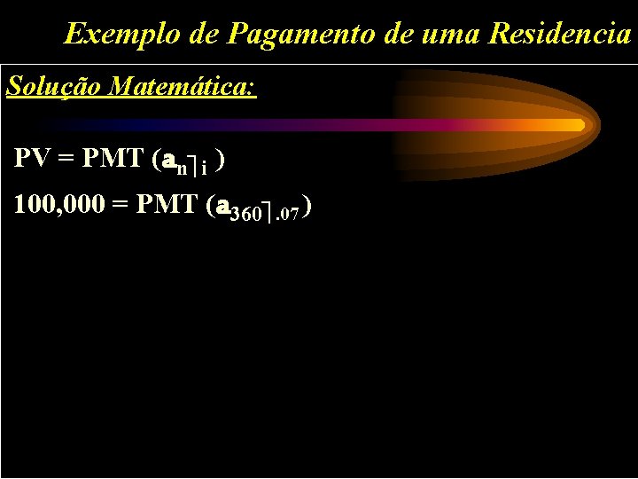 Exemplo de Pagamento de uma Residencia Solução Matemática: PV = PMT (an i )