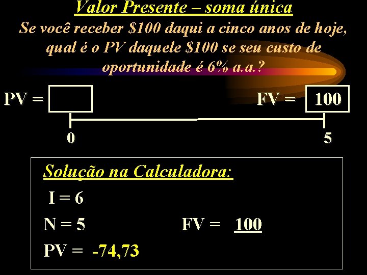 Valor Presente – soma única Se você receber $100 daqui a cinco anos de