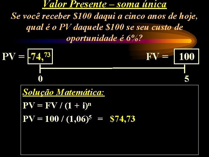 Valor Presente – soma única Se você receber $100 daqui a cinco anos de