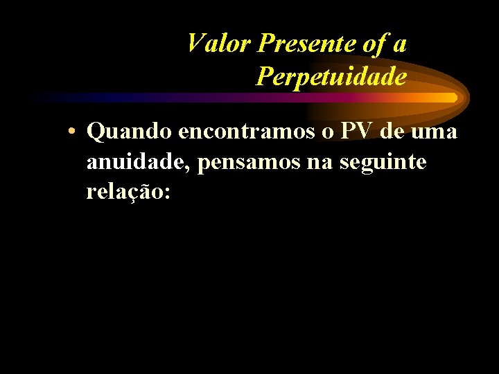 Valor Presente of a Perpetuidade • Quando encontramos o PV de uma anuidade, pensamos