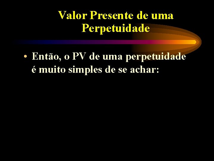 Valor Presente de uma Perpetuidade • Então, o PV de uma perpetuidade é muito