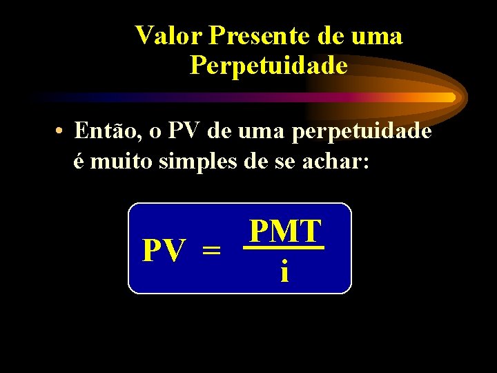 Valor Presente de uma Perpetuidade • Então, o PV de uma perpetuidade é muito