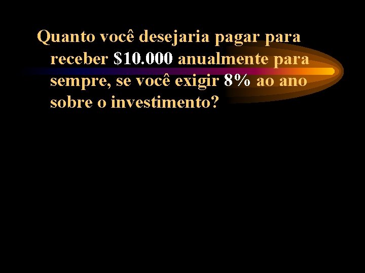 Quanto você desejaria pagar para receber $10. 000 anualmente para sempre, se você exigir