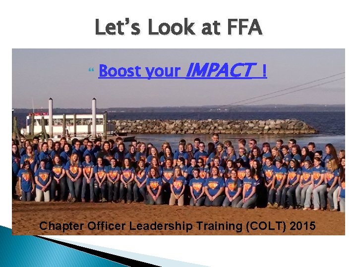 Let’s Look at FFA Boost your IMPACT ! Chapter Officer Leadership Training (COLT) 2015