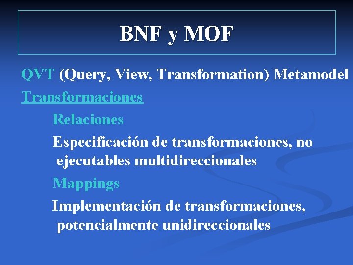 BNF y MOF QVT (Query, View, Transformation) Metamodel Transformaciones Relaciones Especificación de transformaciones, no