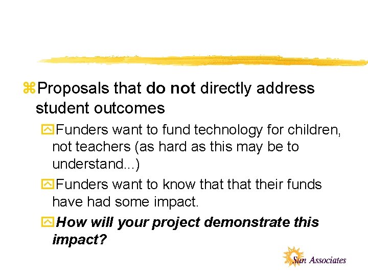 z. Proposals that do not directly address student outcomes y. Funders want to fund