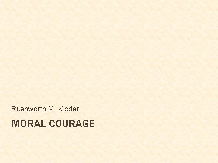 Rushworth M. Kidder MORAL COURAGE 