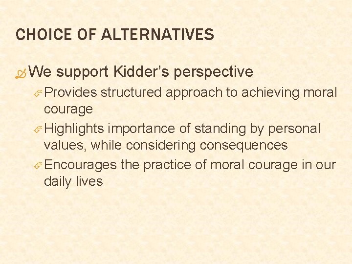 CHOICE OF ALTERNATIVES We support Kidder’s perspective Provides structured approach to achieving moral courage