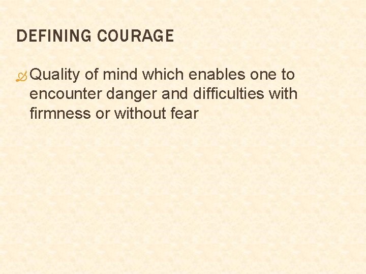 DEFINING COURAGE Quality of mind which enables one to encounter danger and difficulties with