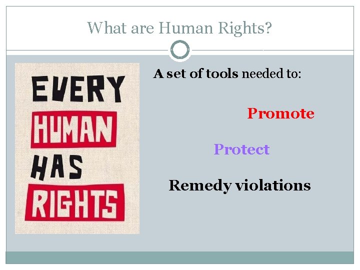 What are Human Rights? A set of tools needed to: Promote Protect Remedy violations