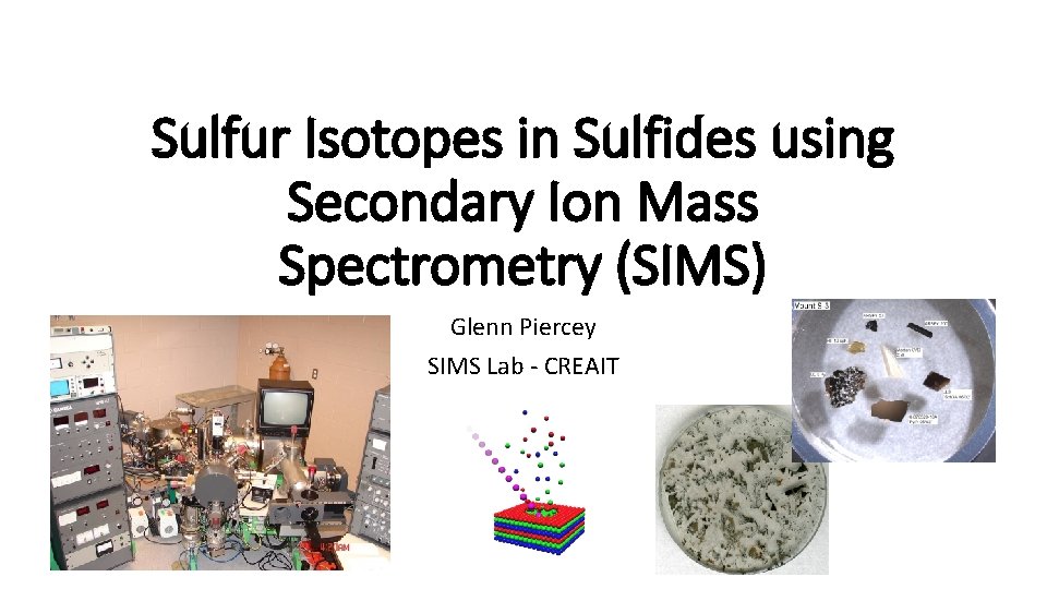 Sulfur Isotopes in Sulfides using Secondary Ion Mass Spectrometry (SIMS) Glenn Piercey SIMS Lab