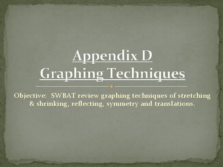 Appendix D Graphing Techniques Objective: SWBAT review graphing techniques of stretching & shrinking, reflecting,