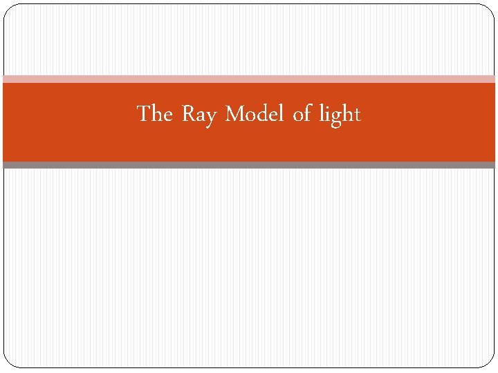 The Ray Model of light 