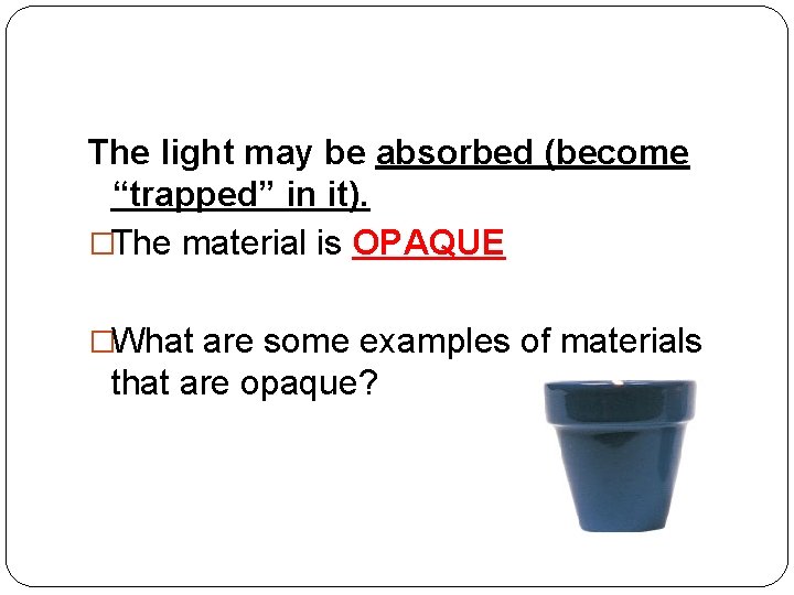 The light may be absorbed (become “trapped” in it). �The material is OPAQUE �What